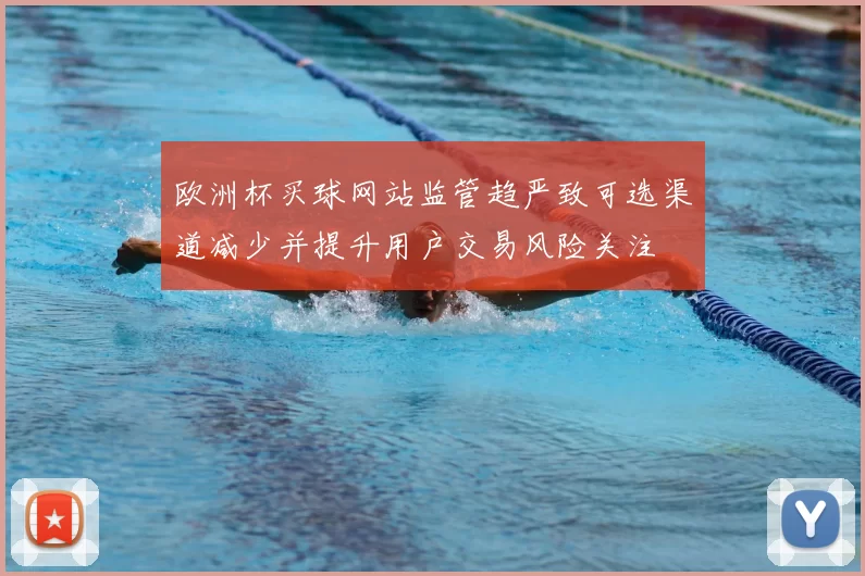 欧洲杯买球网站监管趋严致可选渠道减少并提升用户交易风险关注