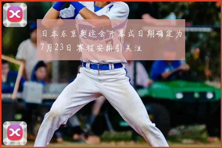 日本东京奥运会开幕式日期确定为7月23日 赛程安排引关注
