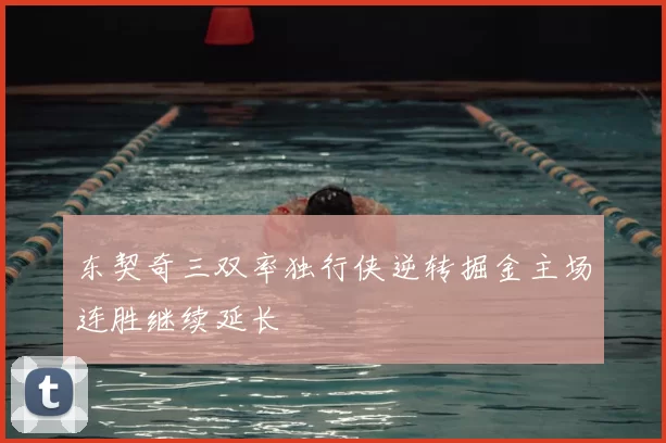东契奇三双率独行侠逆转掘金主场连胜继续延长
