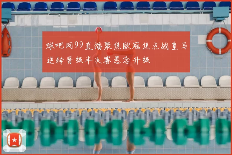 球吧网99直播聚焦欧冠焦点战皇马逆转晋级半决赛悬念升级