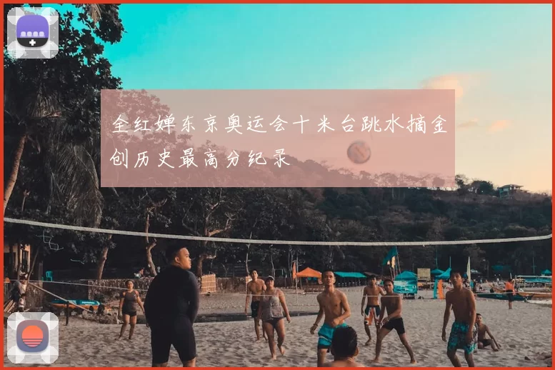 全红婵东京奥运会十米台跳水摘金创历史最高分纪录