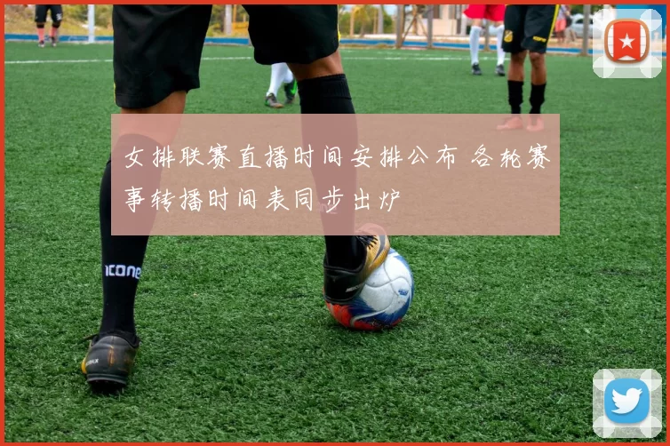 女排联赛直播时间安排公布 各轮赛事转播时间表同步出炉
