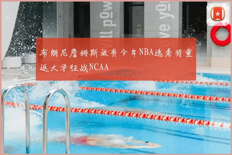 布朗尼詹姆斯放弃今年NBA选秀将重返大学征战NCAA