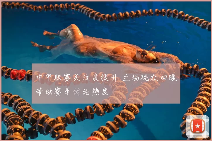 中甲联赛关注度提升 主场观众回暖带动赛季讨论热度