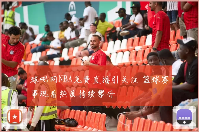 球吧网NBA免费直播引关注 篮球赛事观看热度持续攀升