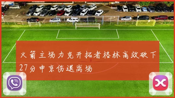 火箭主场力克开拓者格林高效砍下27分申京伤退离场