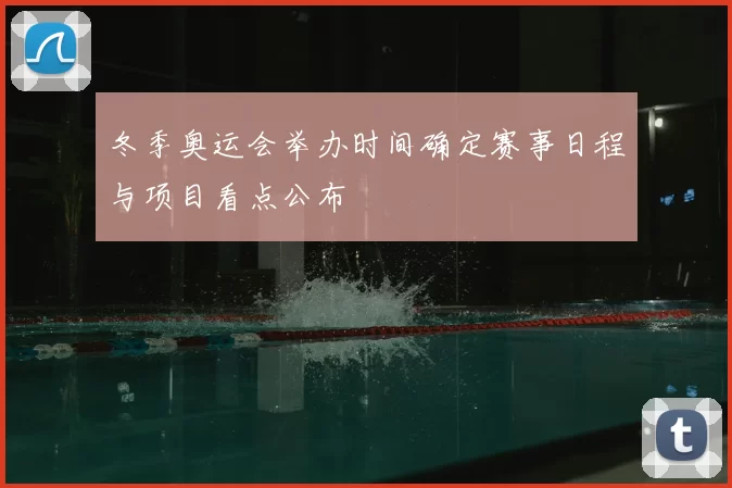 冬季奥运会举办时间确定赛事日程与项目看点公布
