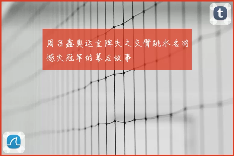 周吕鑫奥运金牌失之交臂跳水名将憾失冠军的幕后故事