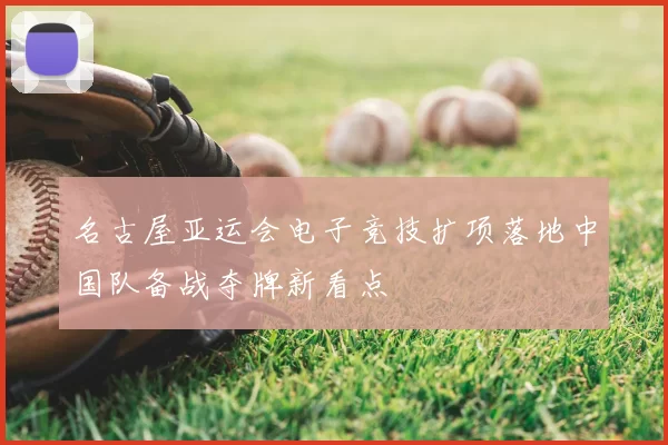 名古屋亚运会电子竞技扩项落地中国队备战夺牌新看点