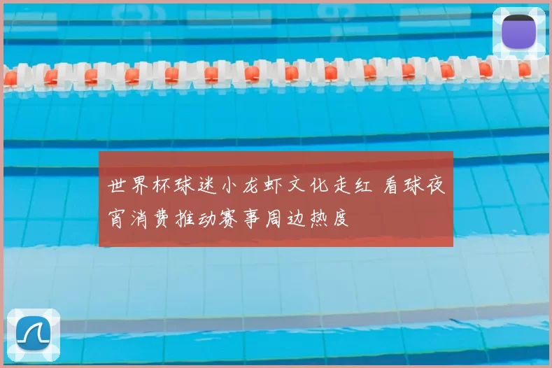 世界杯球迷小龙虾文化走红 看球夜宵消费推动赛事周边热度