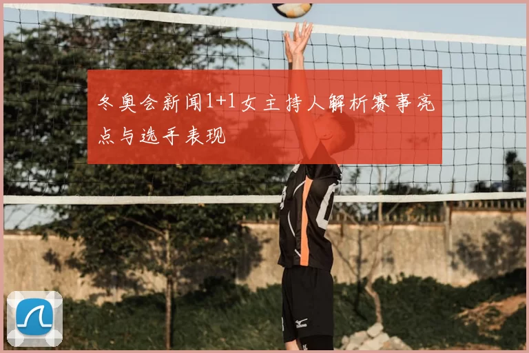 冬奥会新闻1+1女主持人解析赛事亮点与选手表现
