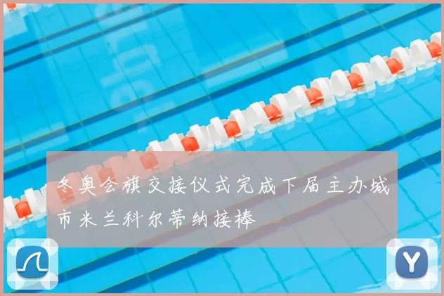 冬奥会旗交接仪式完成下届主办城市米兰科尔蒂纳接棒