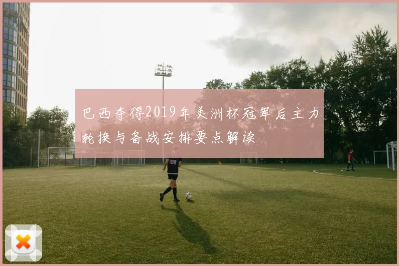 巴西夺得2019年美洲杯冠军后主力轮换与备战安排要点解读
