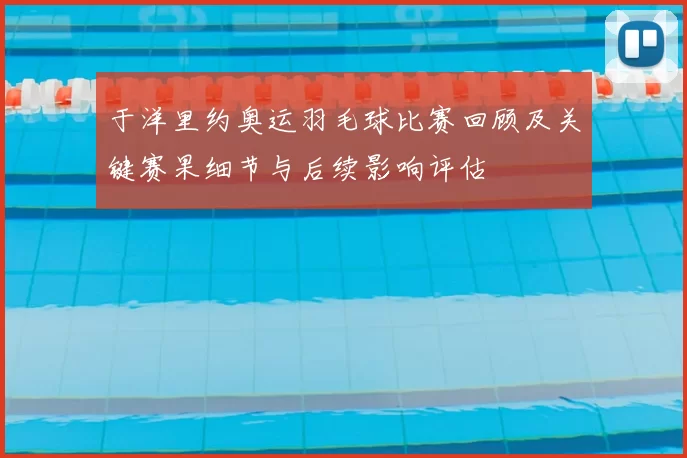 于洋里约奥运羽毛球比赛回顾及关键赛果细节与后续影响评估