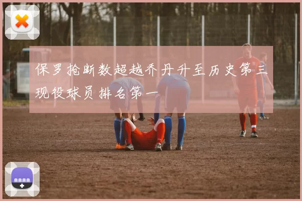 保罗抢断数超越乔丹升至历史第三现役球员排名第一