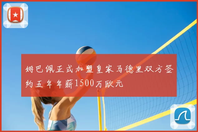 姆巴佩正式加盟皇家马德里双方签约五年年薪1500万欧元