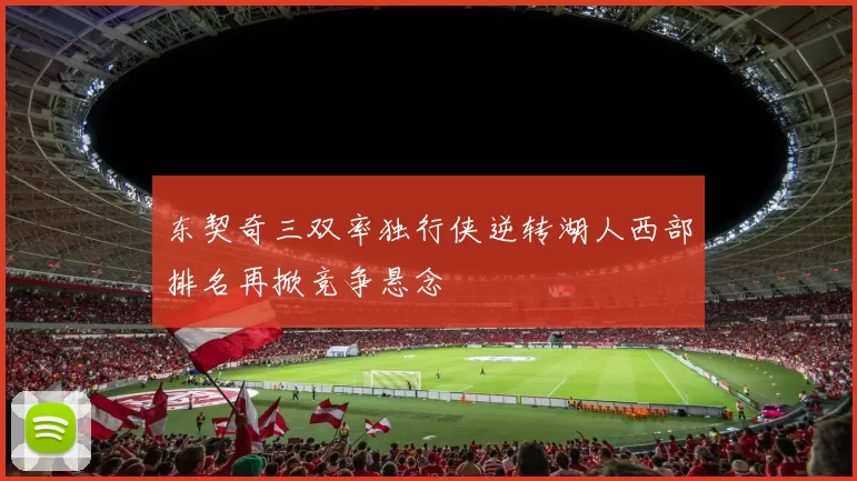 东契奇三双率独行侠逆转湖人西部排名再掀竞争悬念
