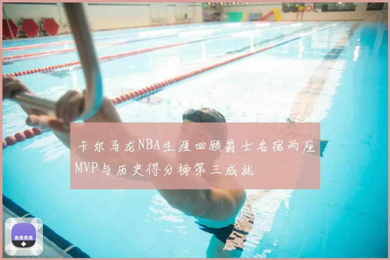卡尔马龙NBA生涯回顾爵士名宿两座MVP与历史得分榜第三成就
