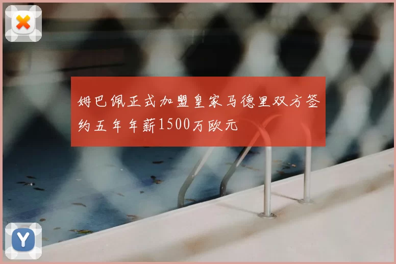 姆巴佩正式加盟皇家马德里双方签约五年年薪1500万欧元