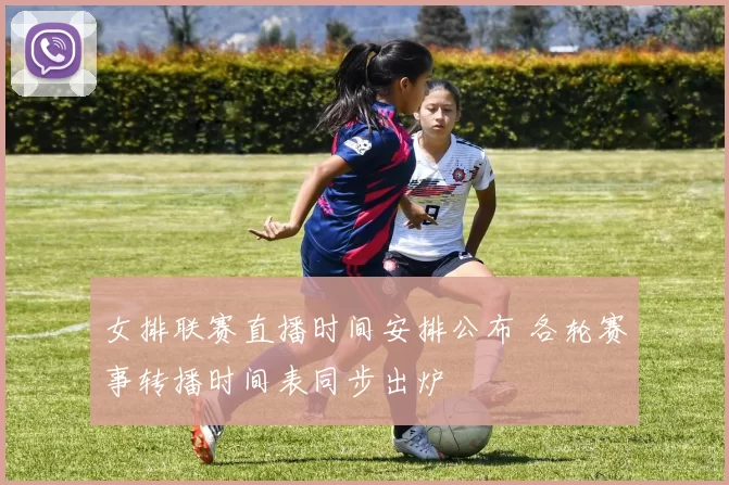 女排联赛直播时间安排公布 各轮赛事转播时间表同步出炉