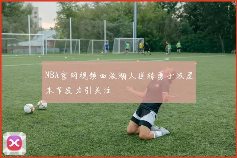 NBA官网视频回放湖人逆转勇士浓眉末节发力引关注