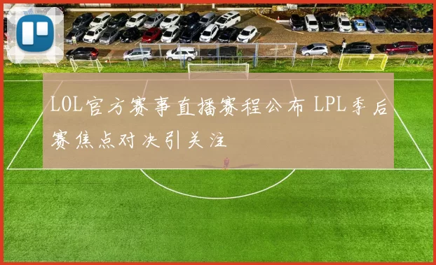 LOL官方赛事直播赛程公布 LPL季后赛焦点对决引关注