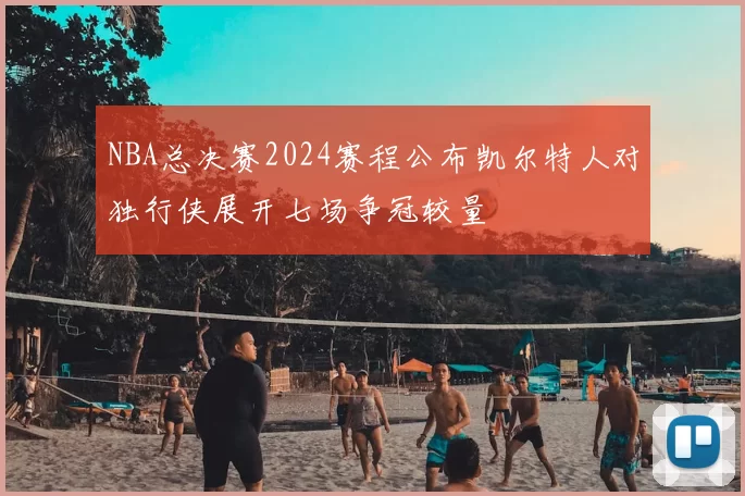 NBA总决赛2024赛程公布凯尔特人对独行侠展开七场争冠较量