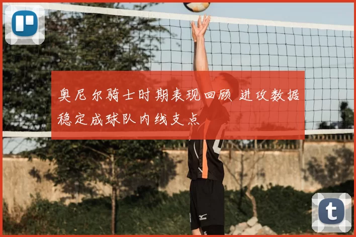 奥尼尔骑士时期表现回顾 进攻数据稳定成球队内线支点